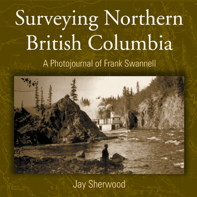 Surveying Northern British Columbia: A Photo Journal of Frank Swannell Cover Image