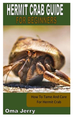 Hermit Crab Guide for Beginners: How To Tame And Care For Hermit Crab By Oma Jerry Cover Image