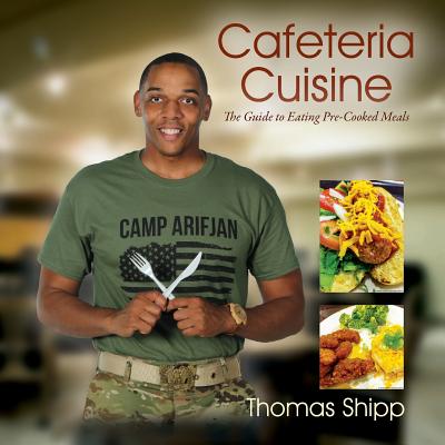 Cafeteria Cuisine: The Guide to Eating Pre-Cooked Meals By Thomas Shipp Cover Image