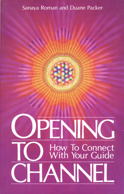 Opening to Channel: How to Connect with Your Guide By Sanaya Roman, Duane Packer Cover Image
