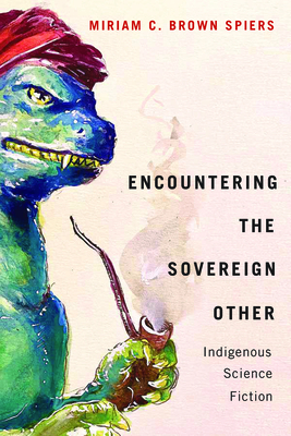 Encountering the Sovereign Other: Indigenous Science Fiction (American Indian Studies) By Miriam C. Brown Spiers Cover Image