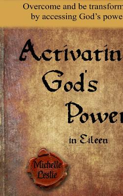 Activating God's Power in Eileen: Overcome and be transformed by accessing God's power. By Michelle Leslie Cover Image