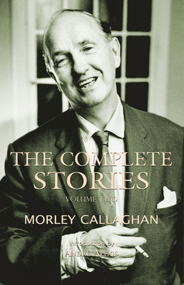 The Complete Stories of Morley Callaghan: Volume Two (Exile Classics series #2)