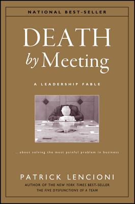 Death by Meeting: A Leadership Fable...about Solving the Most Painful Problem in Business (J-B Lencioni #15) Cover Image