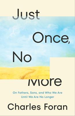 Just Once, No More: On Fathers, Sons, and Who We Are Until We Are No Longer By Charles Foran Cover Image