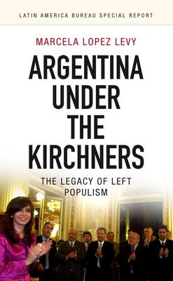 Argentina Under the Kirchners: The Legacy of Left Populism (Latin America Bureau Special Report #3) Cover Image
