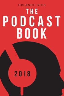 The Podcast Book 2018: The Directory of Top Podcasts By Orlando Rios Cover Image