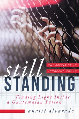 Still Standing: Finding Light Inside a Guatemalan Prison, the Battle of an Innocent Woman Cover Image