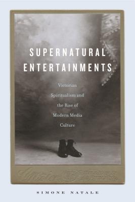 Supernatural Entertainments: Victorian Spiritualism and the Rise of Modern Media Culture By Simone Natale Cover Image
