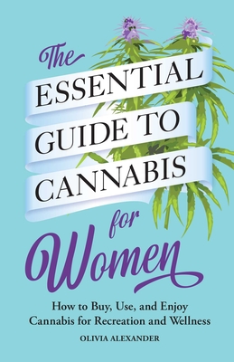 The Essential Guide to Cannabis for Women: How to Buy, Use, and Enjoy Cannabis for Recreation and Wellness Cover Image