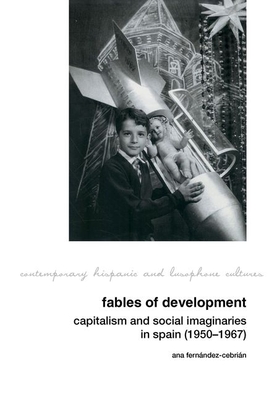 Fables of Development: Capitalism and Social Imaginaries in Spain (1950-1967) (Contemporary Hispanic and Lusophone Cultures #27) Cover Image