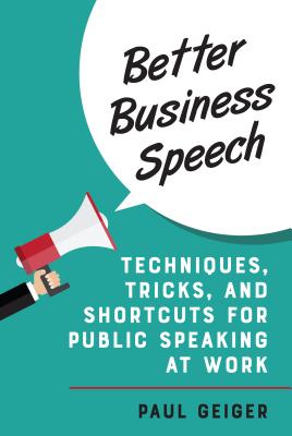 Better Business Speech: Techniques and Shortcuts for Public Speaking at Work By Paul Geiger Cover Image