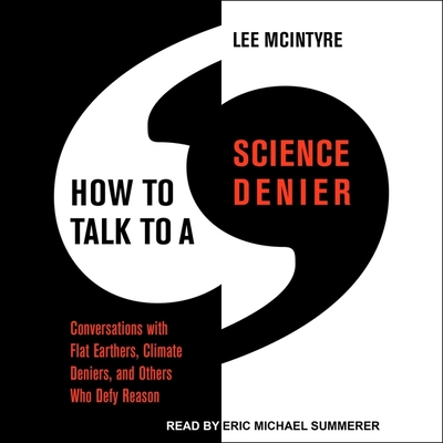 How to Talk to a Science Denier: Conversations with Flat Earthers, Climate Deniers, and Others Who Defy Reason By Lee McIntyre, Eric Michael Summerer (Read by) Cover Image