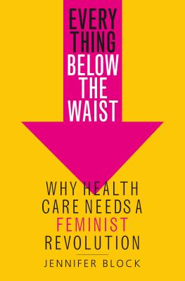 Everything Below the Waist: Why Health Care Needs a Feminist Revolution Cover Image