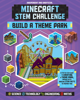 Stem Challenge: Minecraft Build a Theme Park (Independent & Unofficial): A Step-By-Step Guide to Creating a Theme Park, Packed with Amazing Stem Facts By Anne Rooney Cover Image