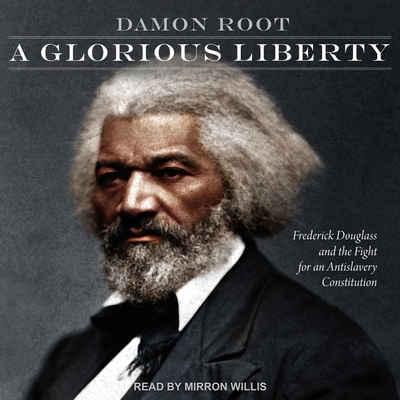 A Glorious Liberty: Frederick Douglass and the Fight for an Antislavery Constitution By Damon Root, Mirron Willis (Read by) Cover Image