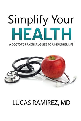 Simplify Your Health: A Doctor's Practical Guide to a Healthier Life By Lucas Ramirez Cover Image