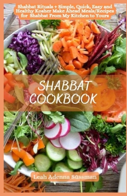 Shabbat Cookbook: Shabbat Rituals + Simple, Quick, Easy and Healthy Kosher Make Ahead Meals/Recipes for Shabbat From My Kitchen to Yours Cover Image