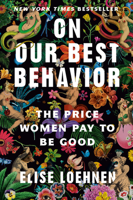 On Our Best Behavior: The Price Women Pay to Be Good By Elise Loehnen Cover Image
