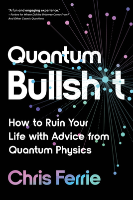 Quantum Bullsh*t: How to Ruin Your Life with Advice from Quantum Physics By Chris Ferrie Cover Image