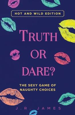 Truth or Dare? The Sexy Game of Naughty Choices: Hot and Wild Edition By J. R. James Cover Image