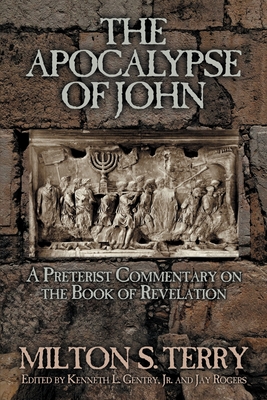 The Apocalypse of John: A Preterist Commentary on the Book of Revelation By Milton S. Terry, Kenneth L. Gentry (Editor), Jay Rogers (Editor) Cover Image