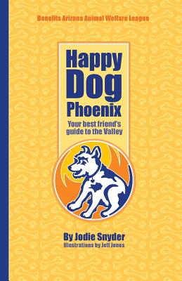 Happy Dog Phoenix: Your best friend's guide to the Valley By Jodie Snyder, Jeff Jones (Illustrator) Cover Image