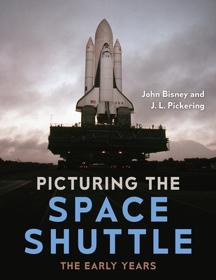 Picturing the Space Shuttle: The Early Years By John Bisney, J. L. Pickering, Robert L. Crippen (Foreword by) Cover Image