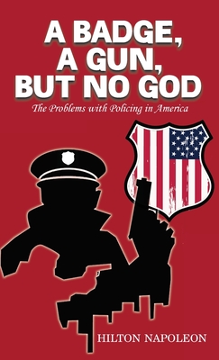 A Badge, A Gun, But No God: The Problems with Policing in America By Hilton Napoleon Cover Image