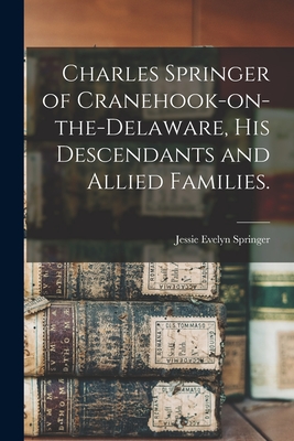 Charles Springer of Cranehook-on-the-Delaware, His Descendants and Allied Families. Cover Image