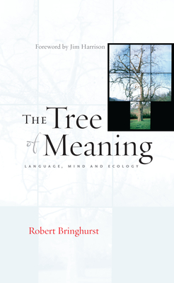 The Tree of Meaning: Language, Mind and Ecology By Robert Bringhurst, Jim Harrison (Introduction by) Cover Image