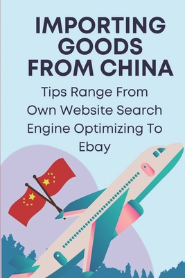 Importing Goods From China: Tips Range From Own Website Search Engine Optimizing To Ebay: Shipping From China To Usa Cost Cover Image