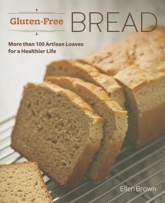 Gluten-Free Bread: More than 100 Artisan Loaves for a Healthier Life By Ellen Brown Cover Image