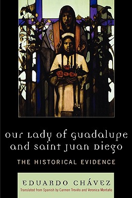 Our Lady of Guadalupe and Saint Juan Diego: The Historical Evidence (Celebrating Faith: Explorations in Latino Spirituality and T) By Eduardo Chávez Cover Image