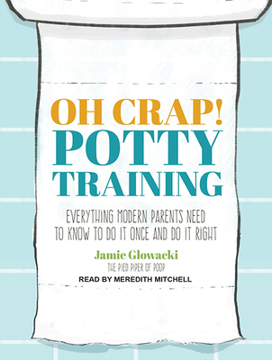 Oh Crap! Potty Training: Everything Modern Parents Need to Know to Do It Once and Do It Right Cover Image