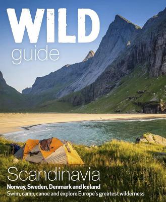 Wild Guide Scandinavia (Norway, Sweden, Denmark and Iceland): Swim, Camp, Canoe and Explore Europe's Greatest Wilderness By Ben Love Cover Image