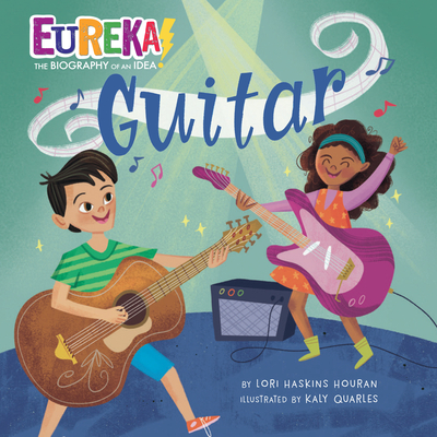 Guitar (Eureka! The Biography of an Idea) By Lori Haskins Houran, Kaly Quarles (Illustrator) Cover Image