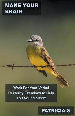 Make Your Brain Work For You: Verbal Dexterity Exercises to Help You Sound Smart Cover Image