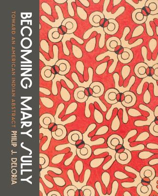 Becoming Mary Sully: Toward an American Indian Abstract By Philip J. Deloria Cover Image