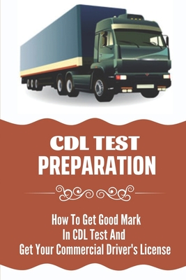 CDL Test Preparation: How To Get Good Mark In CDL Test And Get Your Commercial Driver's License: How To Get Commercial Driving Licence By Ruthann Olavarria Cover Image