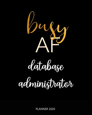 Planner 2020: Busy AF database administrator: Weekly Planner on Year 2020 - 365 Daily - 52 Week journal Planner Calendar Schedule Or Cover Image