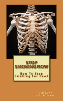 Stop Smoking Now: How To Stop Smoking For Good By Okechukwu Martins Onuoha M. Cover Image