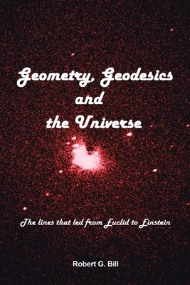 Geometry, Geodesics, and the Universe: The Lines that Led from Euclid to Einstein By Robert G. Bill Cover Image