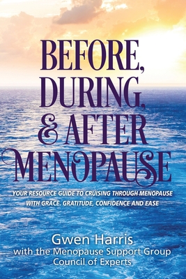 Before, During, and After Menopause: Your Resource Guide to Cruising Through Menopause with Grace, Gratitude, Confidence, and Ease By Gwen Harris Cover Image