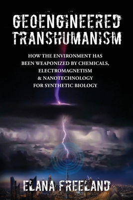Geoengineered Transhumanism: How the Environment Has Been Weaponized by Chemicals, Electromagnetics, & Nanotechnology for Synthetic Biology cover