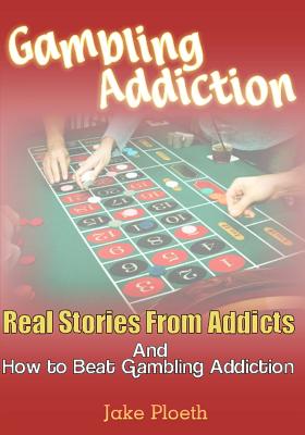 Gambling Addiction: Real Stories From Addicts and How to Beat Gambling Addiction Cover Image