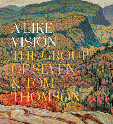 A Like Vision: The Group of Seven and Tom Thomson By Ian A. C. Dejardin (Editor), Sarah Milroy (Editor) Cover Image