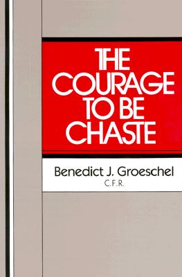 The Courage to Be Chaste By Benedict J. Groeschel Cover Image