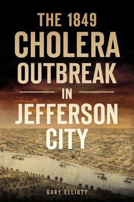 The 1849 Cholera Outbreak in Jefferson City (Disaster) By Gary Elliott Cover Image