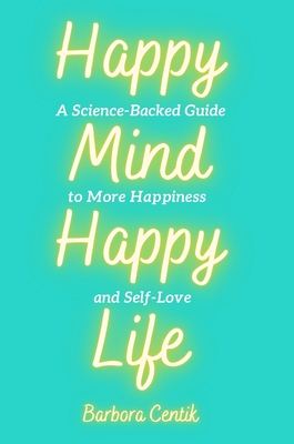 Happy Mind, Happy Life: A Science-Backed Guide to More Happiness and Self-Love By Barbora Centik Cover Image